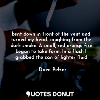  bent down in front of the vent and turned my head, coughing from the dark smoke.... - Dave Pelzer - Quotes Donut