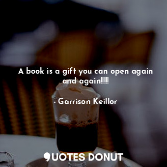  A book is a gift you can open again and again!!!!!... - Garrison Keillor - Quotes Donut