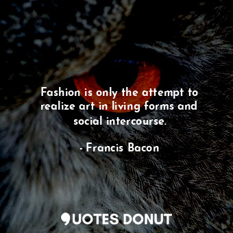  Fashion is only the attempt to realize art in living forms and social intercours... - Francis Bacon - Quotes Donut