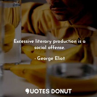  Excessive literary production is a social offense.... - George Eliot - Quotes Donut
