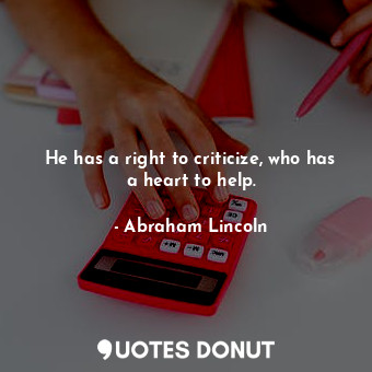  He has a right to criticize, who has a heart to help.... - Abraham Lincoln - Quotes Donut
