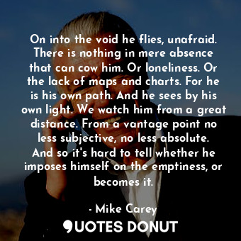  On into the void he flies, unafraid. There is nothing in mere absence that can c... - Mike Carey - Quotes Donut