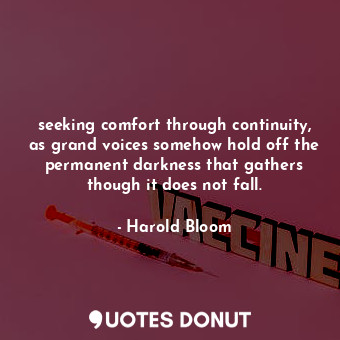 seeking comfort through continuity, as grand voices somehow hold off the permanent darkness that gathers though it does not fall.