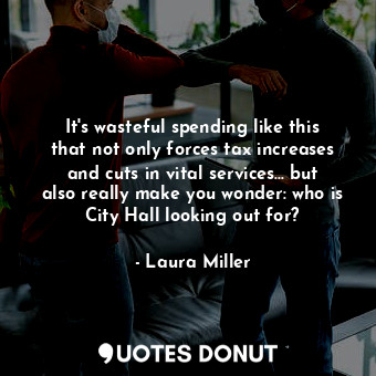  It&#39;s wasteful spending like this that not only forces tax increases and cuts... - Laura Miller - Quotes Donut
