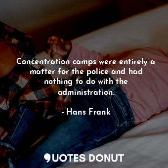  Concentration camps were entirely a matter for the police and had nothing to do ... - Hans Frank - Quotes Donut