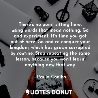  There’s no point sitting here, using words that mean nothing. Go and experiment.... - Paulo Coelho - Quotes Donut