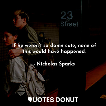  If he weren't so damn cute, none of this would have happened.... - Nicholas Sparks - Quotes Donut
