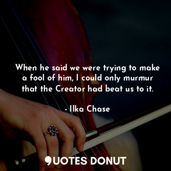  When he said we were trying to make a fool of him, I could only murmur that the ... - Ilka Chase - Quotes Donut
