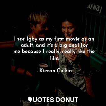  I see Igby as my first movie as an adult, and it&#39;s a big deal for me because... - Kieran Culkin - Quotes Donut