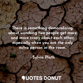  There is something demoralizing about watching two people get more and more craz... - Sylvia Plath - Quotes Donut
