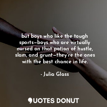  but boys who like the tough sports—boys who are virtually nursed on that potion ... - Julia Glass - Quotes Donut