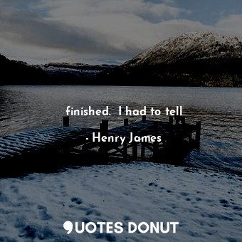  finished.  I had to tell... - Henry James - Quotes Donut