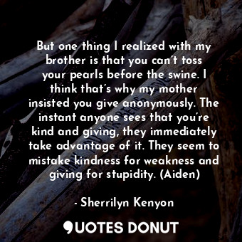  But one thing I realized with my brother is that you can’t toss your pearls befo... - Sherrilyn Kenyon - Quotes Donut