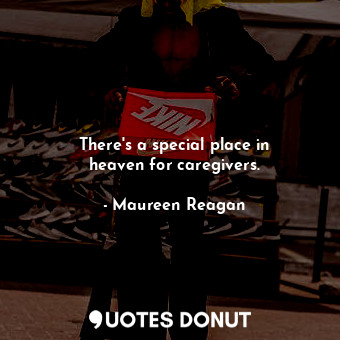 There&#39;s a special place in heaven for caregivers.