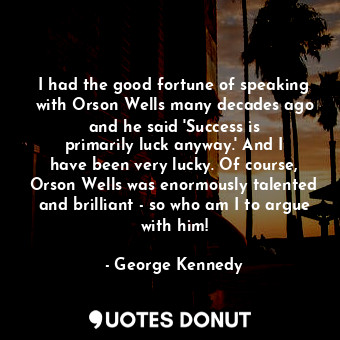  I had the good fortune of speaking with Orson Wells many decades ago and he said... - George Kennedy - Quotes Donut