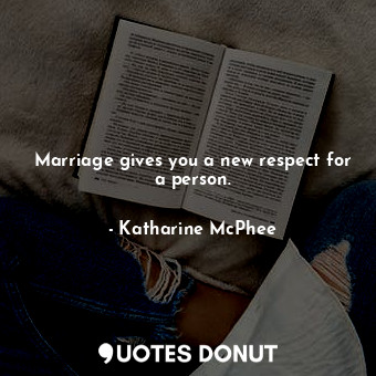  Marriage gives you a new respect for a person.... - Katharine McPhee - Quotes Donut