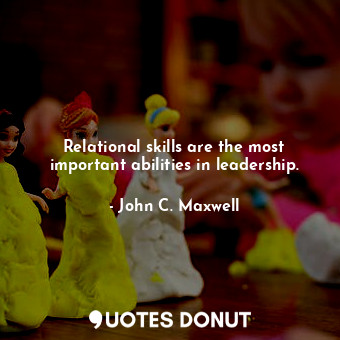  Relational skills are the most important abilities in leadership.... - John C. Maxwell - Quotes Donut