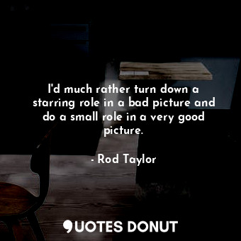  I&#39;d much rather turn down a starring role in a bad picture and do a small ro... - Rod Taylor - Quotes Donut