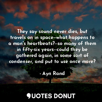  They say sound never dies, but travels on in space--what happens to a man's hear... - Ayn Rand - Quotes Donut