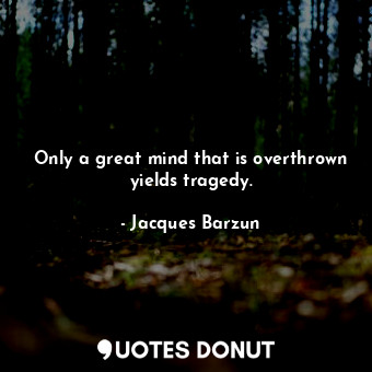  Only a great mind that is overthrown yields tragedy.... - Jacques Barzun - Quotes Donut