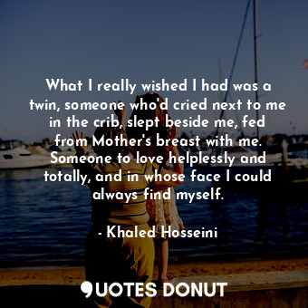  What I really wished I had was a twin, someone who'd cried next to me in the cri... - Khaled Hosseini - Quotes Donut