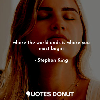  where the world ends is where you must begin... - Stephen King - Quotes Donut