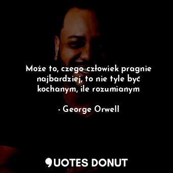  Może to, czego człowiek pragnie najbardziej, to nie tyle być kochanym, ile rozum... - George Orwell - Quotes Donut