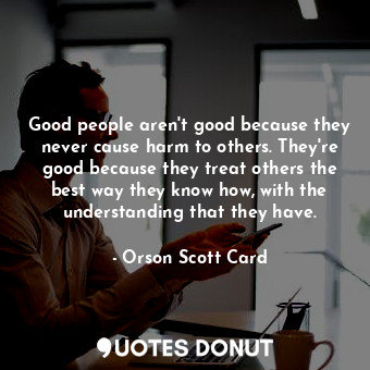  Good people aren't good because they never cause harm to others. They're good be... - Orson Scott Card - Quotes Donut