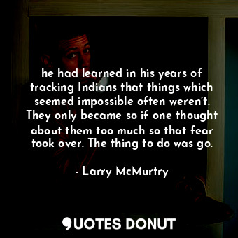  he had learned in his years of tracking Indians that things which seemed impossi... - Larry McMurtry - Quotes Donut