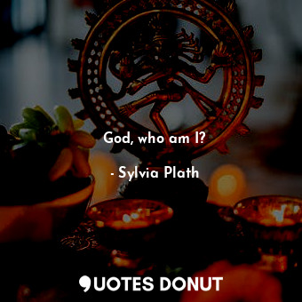  God, who am I?... - Sylvia Plath - Quotes Donut