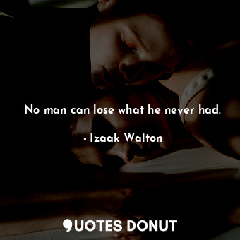 No man can lose what he never had.... - Izaak Walton - Quotes Donut