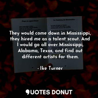  They would come down in Mississippi, they hired me as a talent scout. And I woul... - Ike Turner - Quotes Donut