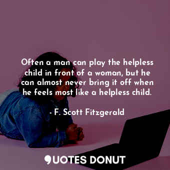  Often a man can play the helpless child in front of a woman, but he can almost n... - F. Scott Fitzgerald - Quotes Donut