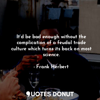  It’d be bad enough without the complication of a feudal trade culture which turn... - Frank Herbert - Quotes Donut