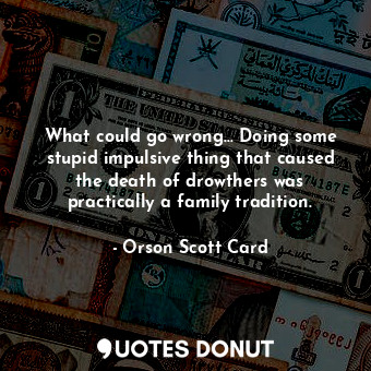  What could go wrong... Doing some stupid impulsive thing that caused the death o... - Orson Scott Card - Quotes Donut