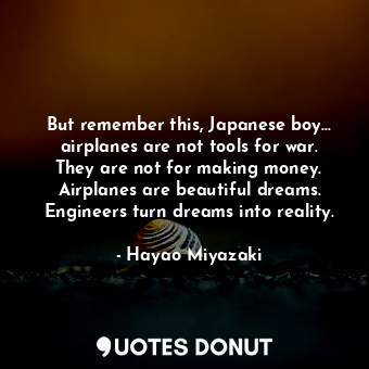  But remember this, Japanese boy... airplanes are not tools for war. They are not... - Hayao Miyazaki - Quotes Donut