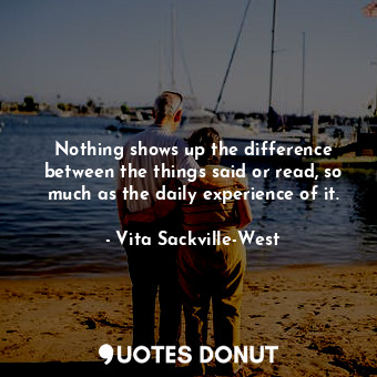  Nothing shows up the difference between the things said or read, so much as the ... - Vita Sackville-West - Quotes Donut