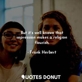  But it’s well known that repression makes a religion flourish.... - Frank Herbert - Quotes Donut