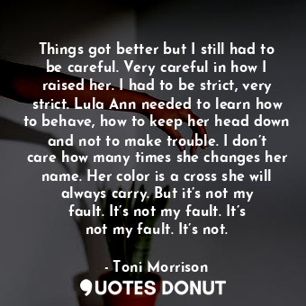  Things got better but I still had to be careful. Very careful in how I raised he... - Toni Morrison - Quotes Donut
