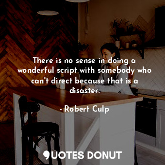  There is no sense in doing a wonderful script with somebody who can&#39;t direct... - Robert Culp - Quotes Donut