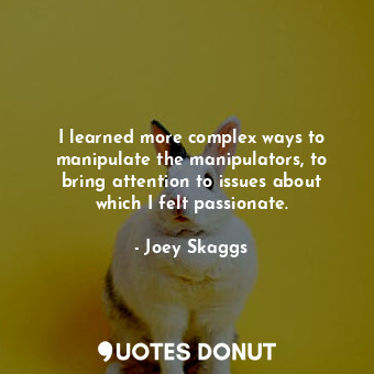  I learned more complex ways to manipulate the manipulators, to bring attention t... - Joey Skaggs - Quotes Donut