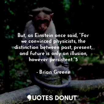  But, as Einstein once said, “For we convinced physicists, the distinction betwee... - Brian Greene - Quotes Donut