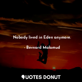  Nobody lived in Eden anymore.... - Bernard Malamud - Quotes Donut