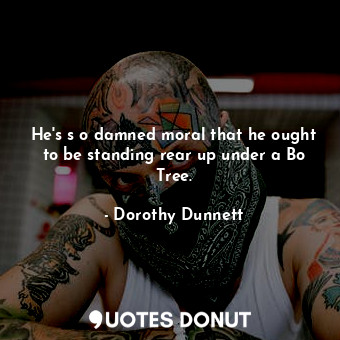  He's s o damned moral that he ought to be standing rear up under a Bo Tree.... - Dorothy Dunnett - Quotes Donut