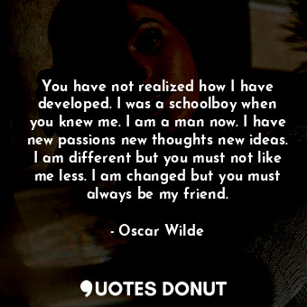  You have not realized how I have developed. I was a schoolboy when you knew me. ... - Oscar Wilde - Quotes Donut