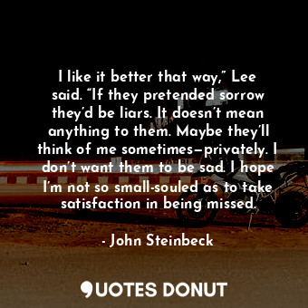  I like it better that way,” Lee said. “If they pretended sorrow they’d be liars.... - John Steinbeck - Quotes Donut