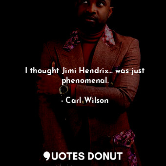  I thought Jimi Hendrix... was just phenomenal.... - Carl Wilson - Quotes Donut
