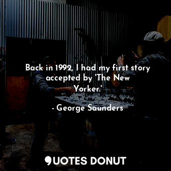  Back in 1992, I had my first story accepted by &#39;The New Yorker.&#39;... - George Saunders - Quotes Donut