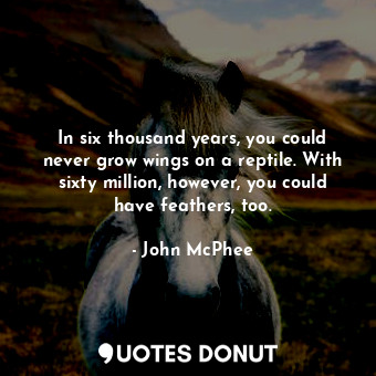 In six thousand years, you could never grow wings on a reptile. With sixty milli... - John McPhee - Quotes Donut