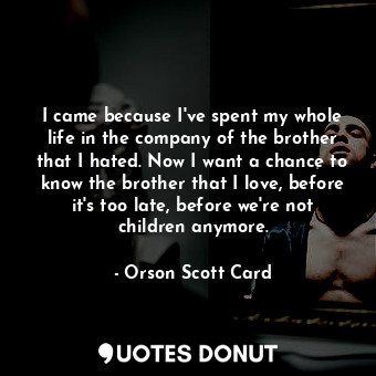  I came because I've spent my whole life in the company of the brother that I hat... - Orson Scott Card - Quotes Donut